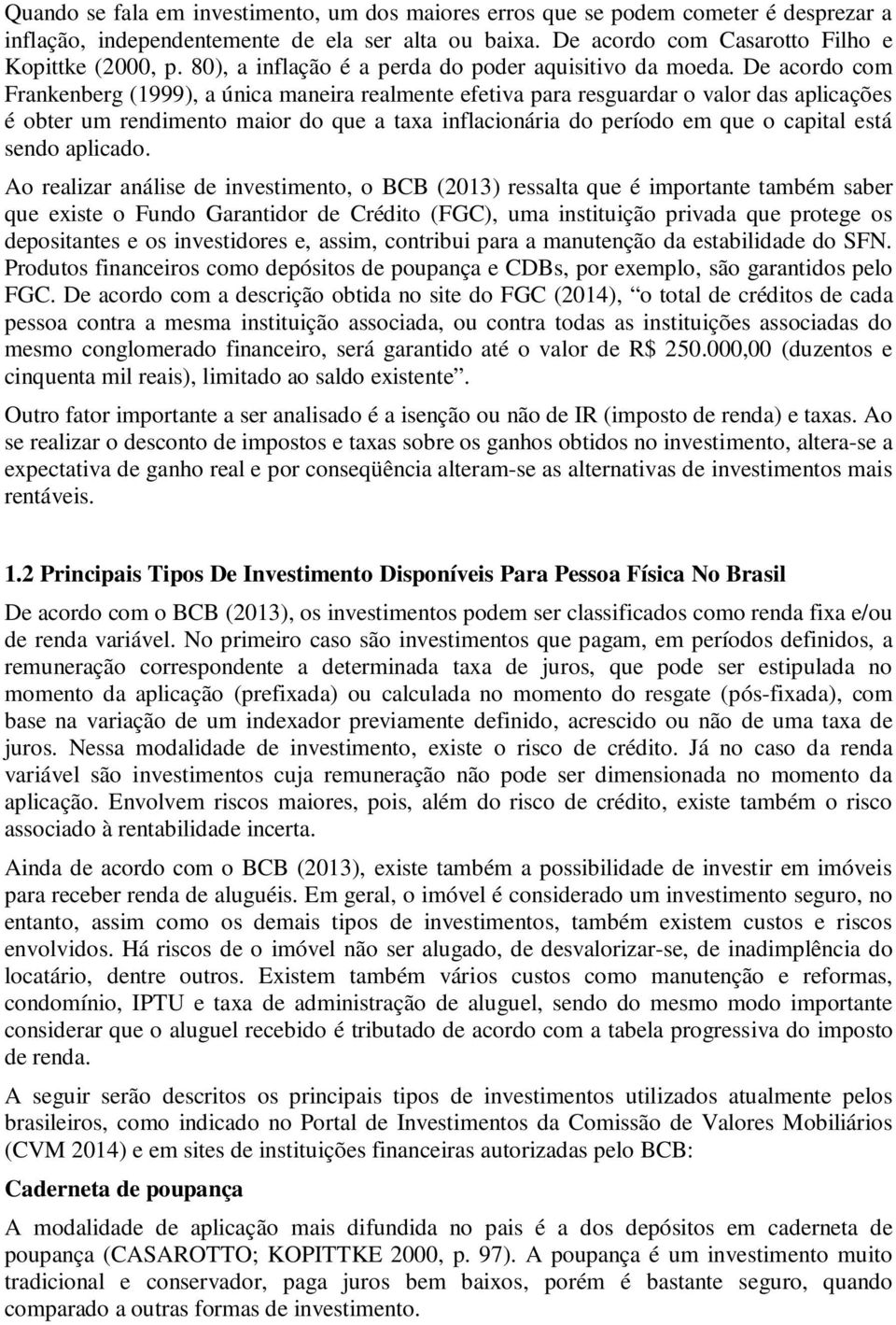 De acordo com Frankenberg (1999), a única maneira realmente efetiva para resguardar o valor das aplicações é obter um rendimento maior do que a taxa inflacionária do período em que o capital está