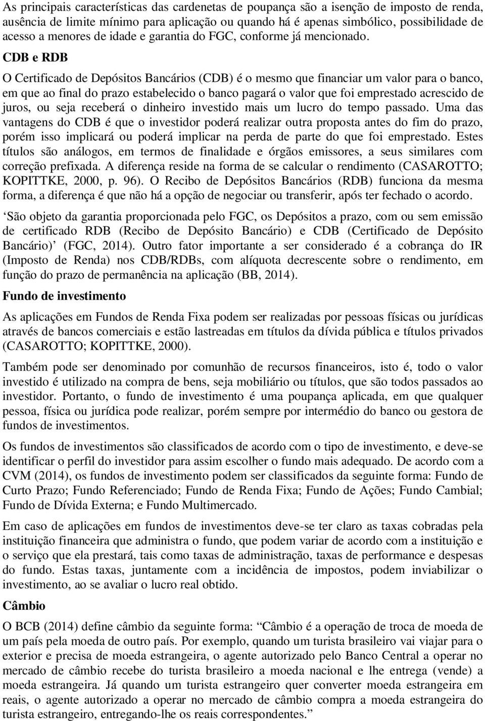 CDB e RDB O Certificado de Depósitos Bancários (CDB) é o mesmo que financiar um valor para o banco, em que ao final do prazo estabelecido o banco pagará o valor que foi emprestado acrescido de juros,