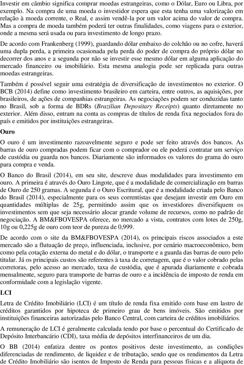 Mas a compra de moeda também poderá ter outras finalidades, como viagens para o exterior, onde a mesma será usada ou para investimento de longo prazo.