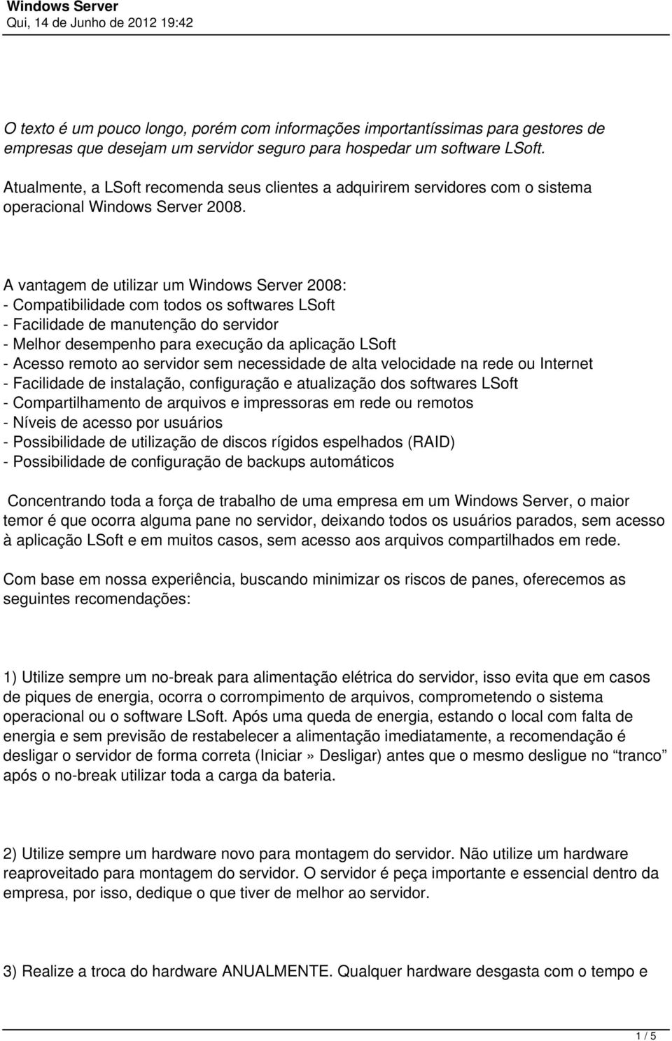 A vantagem de utilizar um Windows Server 2008: - Compatibilidade com todos os softwares LSoft - Facilidade de manutenção do servidor - Melhor desempenho para execução da aplicação LSoft - Acesso