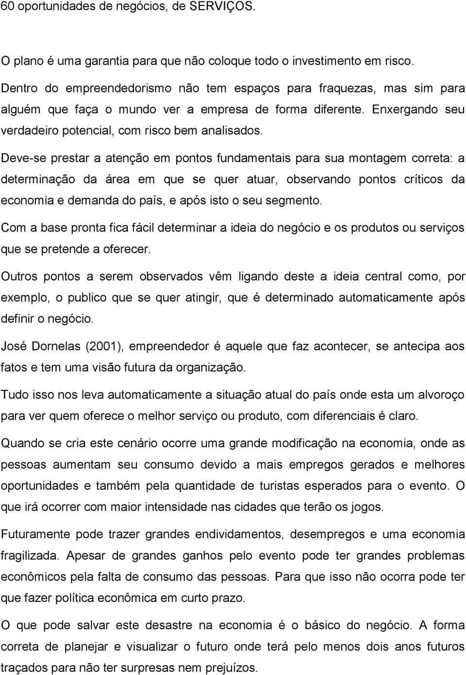 Deve-se prestar a atenção em pontos fundamentais para sua montagem correta: a determinação da área em que se quer atuar, observando pontos críticos da economia e demanda do país, e após isto o seu