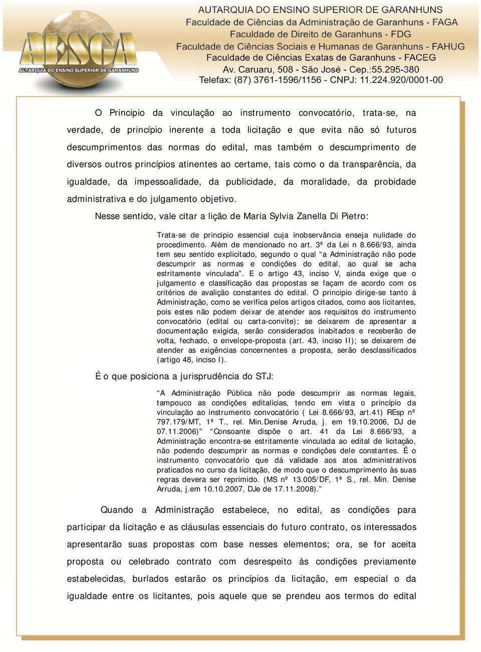 julgamento objetivo. Nesse sentido, vale citar a lição de Maria Sylvia Zanella Di Pietro: Trata-se de principio essencial cuja inobservância enseja nulidade do procedimento. Além de mencionado no art.