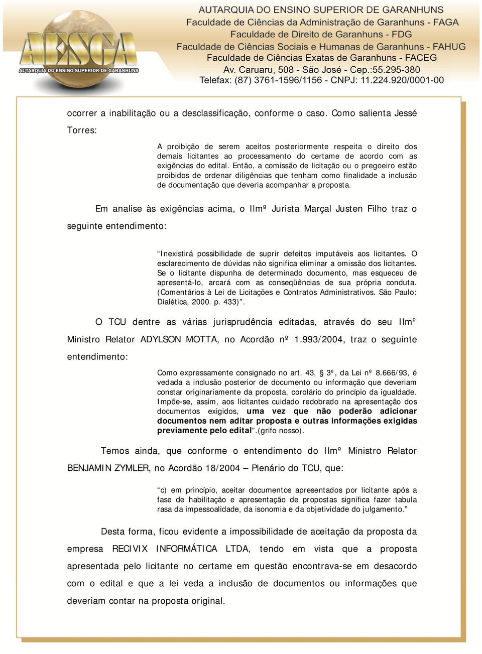 Então, a comissão de licitação ou o pregoeiro estão proibidos de ordenar diligências que tenham como finalidade a inclusão de documentação que deveria acompanhar a proposta.