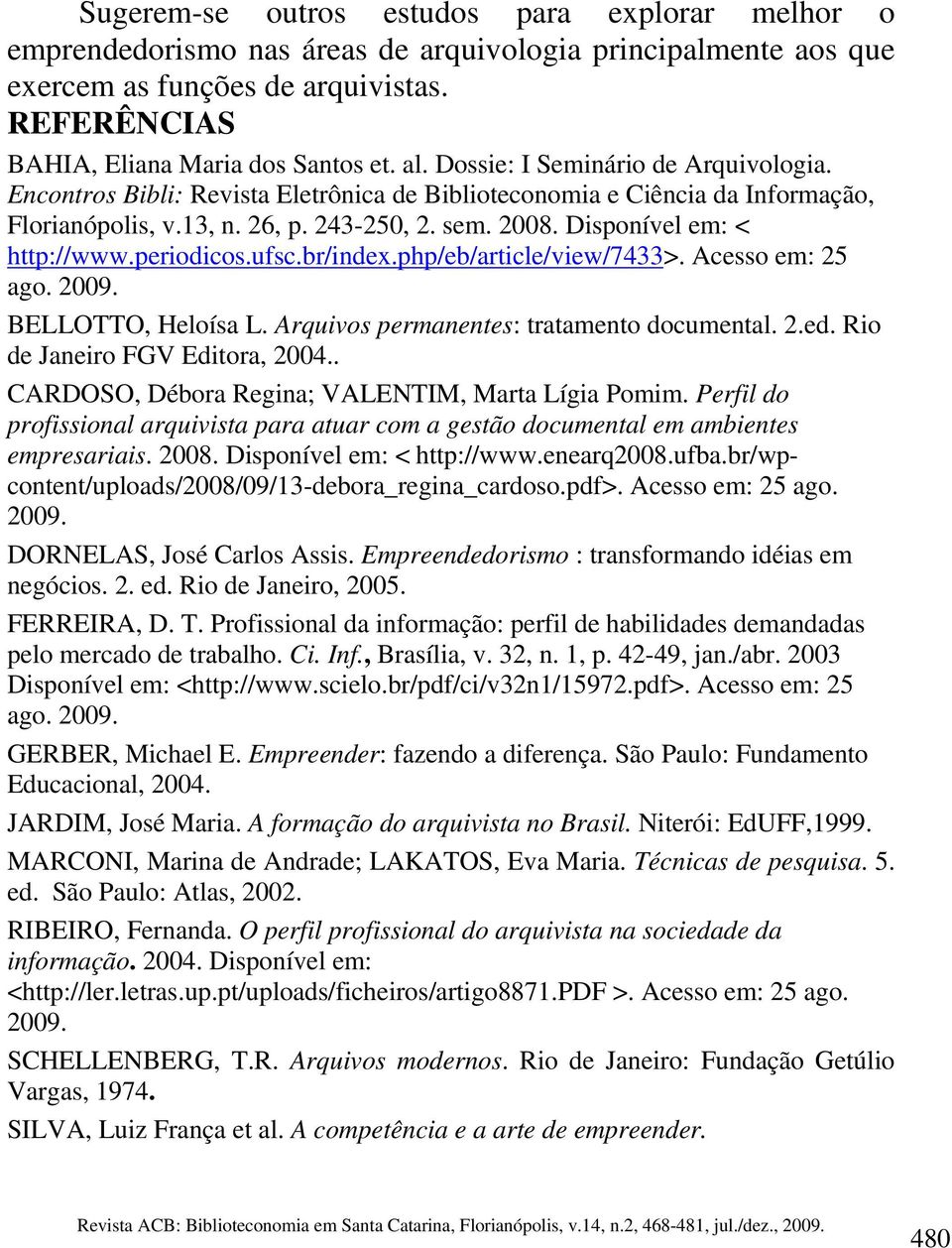 periodicos.ufsc.br/index.php/eb/article/view/7433>. Acesso em: 25 ago. 2009. BELLOTTO, Heloísa L. Arquivos permanentes: tratamento documental. 2.ed. Rio de Janeiro FGV Editora, 2004.