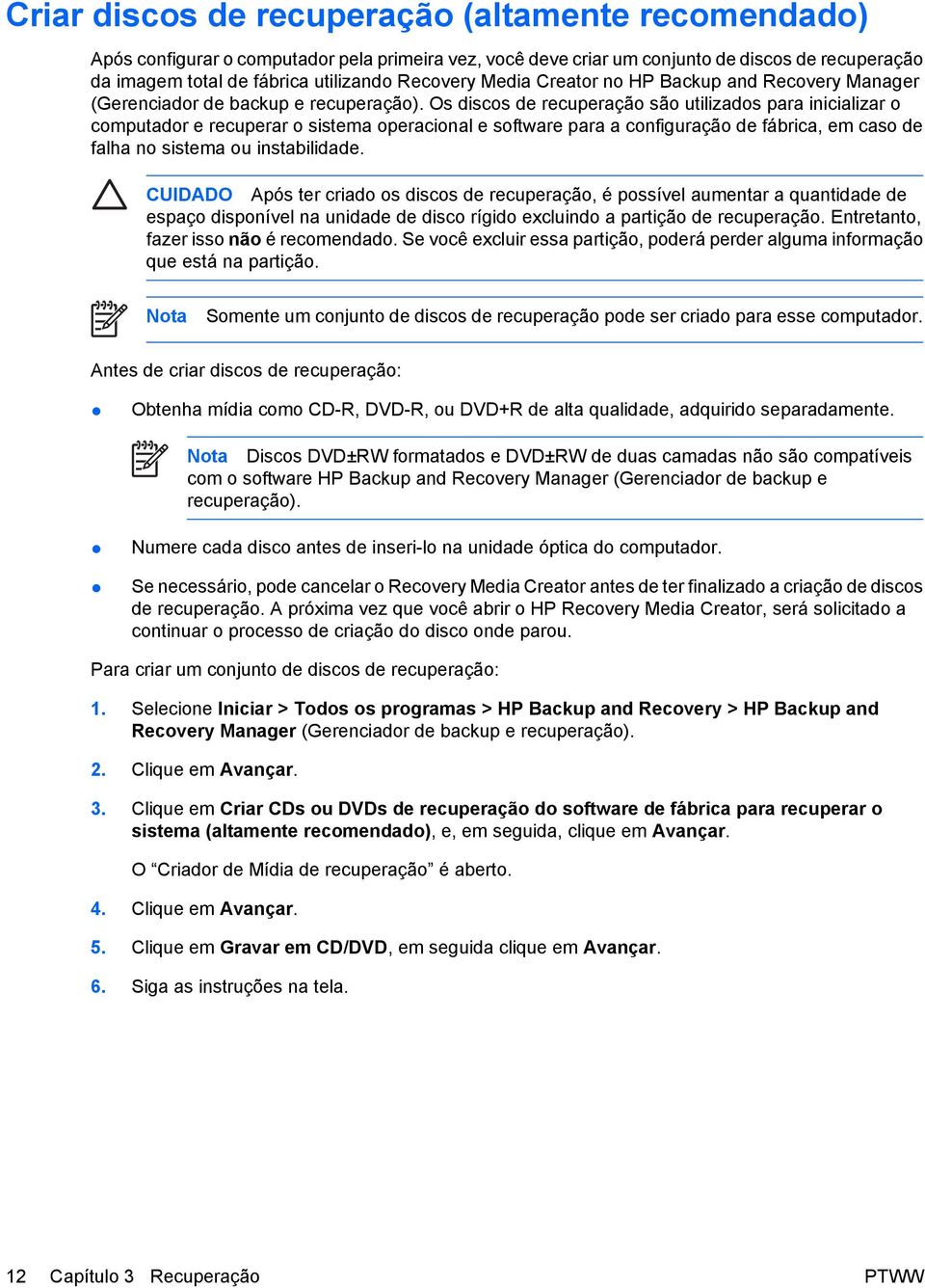 Os discos de recuperação são utilizados para inicializar o computador e recuperar o sistema operacional e software para a configuração de fábrica, em caso de falha no sistema ou instabilidade.