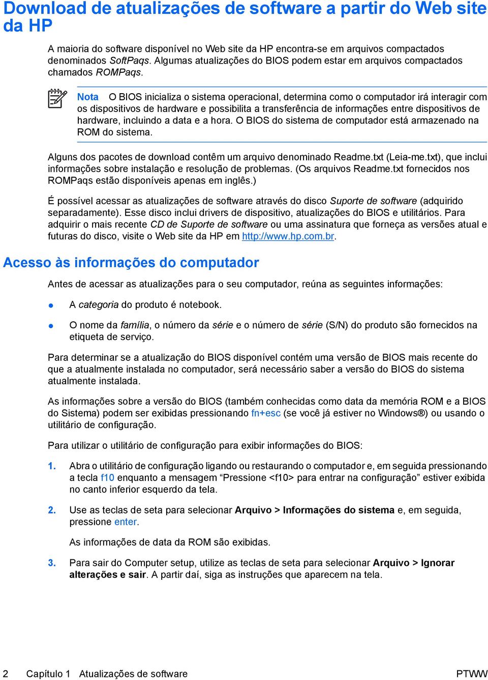 Nota O BIOS inicializa o sistema operacional, determina como o computador irá interagir com os dispositivos de hardware e possibilita a transferência de informações entre dispositivos de hardware,