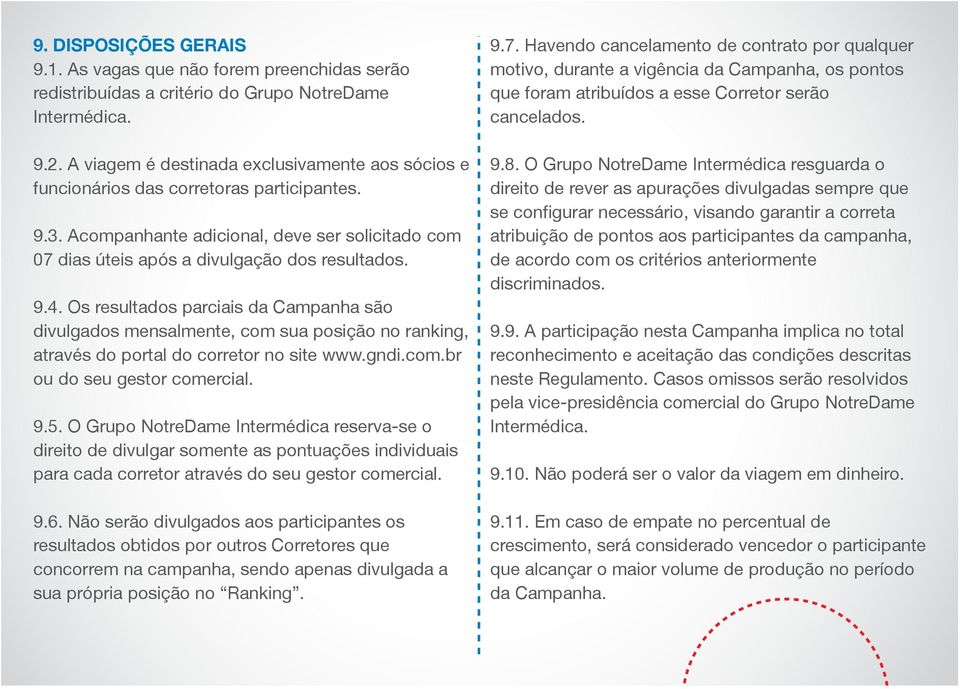 . Os resultados parciais da Campanha são divulgados mensalmente, com sua posição no ranking, através do portal do corretor no site www.gndi.com.br ou do seu gestor comercial. 9.