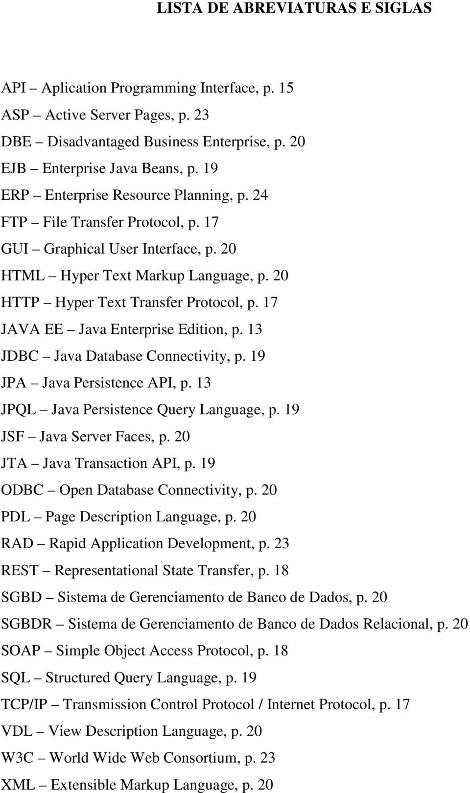 17 JAVA EE Java Enterprise Edition, p. 13 JDBC Java Database Connectivity, p. 19 JPA Java Persistence API, p. 13 JPQL Java Persistence Query Language, p. 19 JSF Java Server Faces, p.