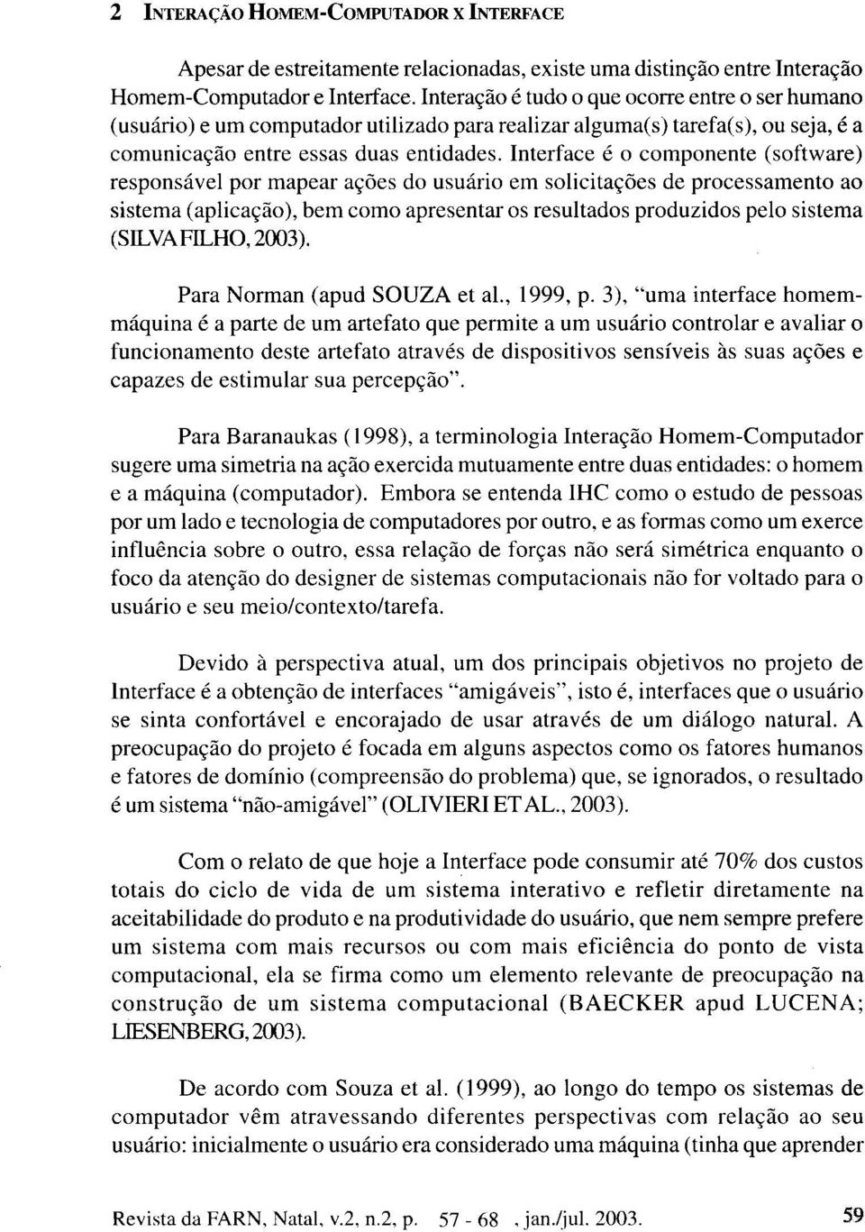 Interface é o componente (software) responsável por mapear ações do usuário em solicitações de processamento ao sistema (aplicação), bem como apresentar os resultados produzidos pelo sistema