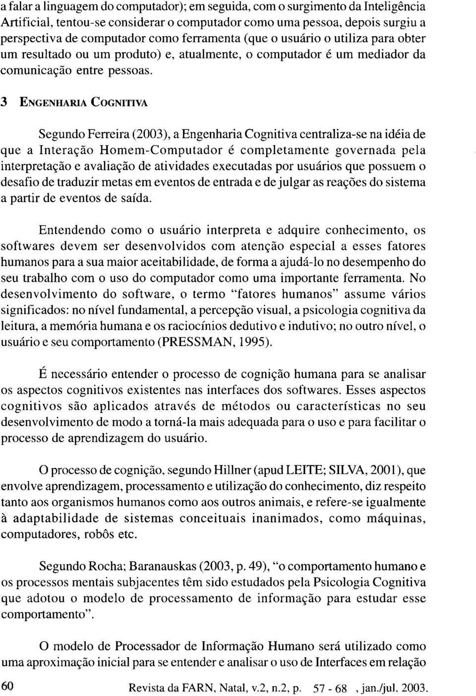 3 ENGENHARIA COGNITIVA Segundo Ferreira (2003), a Engenharia Cognitiva centraliza-se na idéia de que a Interação Homem-Computador é completamente governada pela interpretação e avaliação de