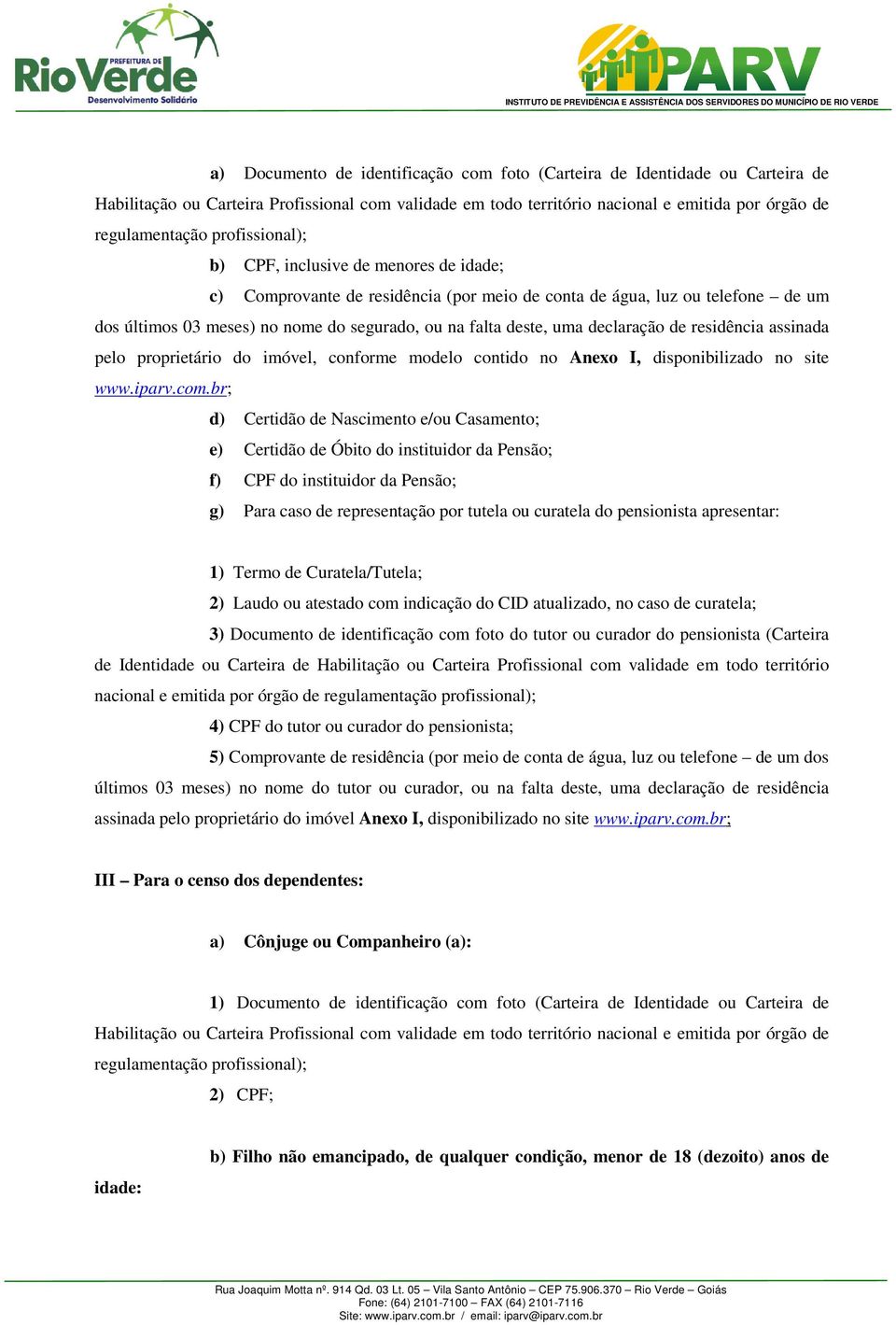 br; d) Certidão de Nascimento e/ou Casamento; e) Certidão de Óbito do instituidor da Pensão; f) CPF do instituidor da Pensão; g) Para caso de representação por tutela ou curatela do pensionista