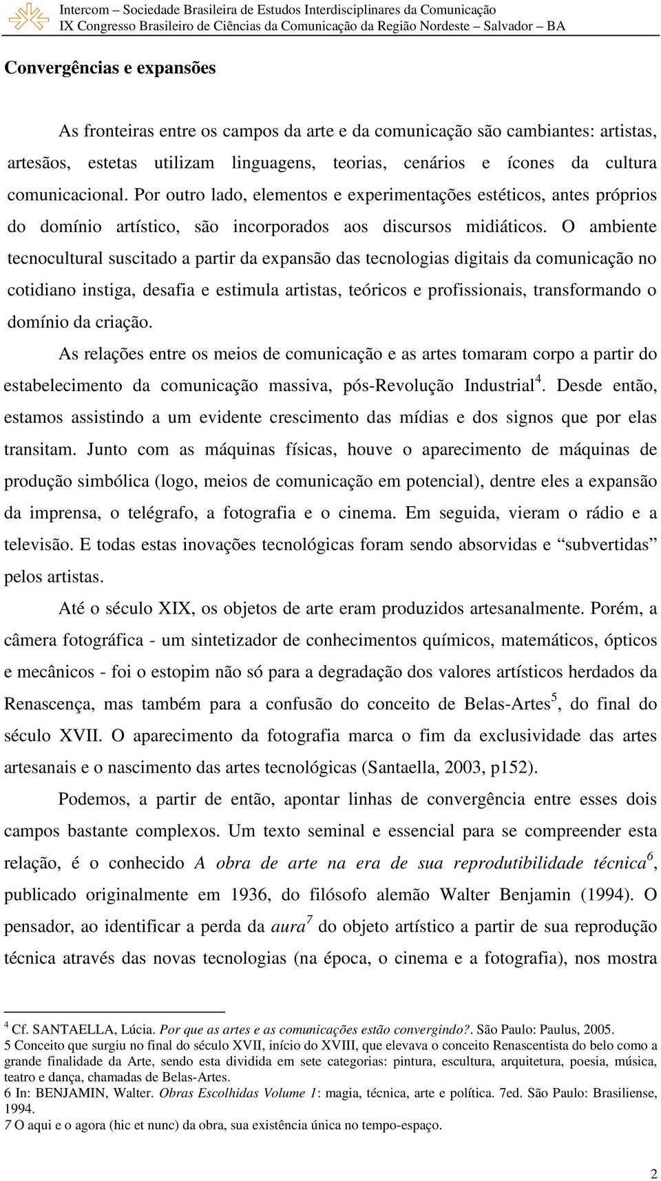 O ambiente tecnocultural suscitado a partir da expansão das tecnologias digitais da comunicação no cotidiano instiga, desafia e estimula artistas, teóricos e profissionais, transformando o domínio da