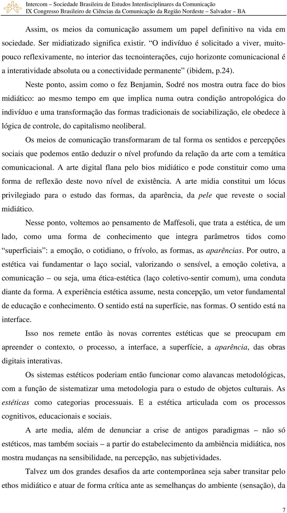 Neste ponto, assim como o fez Benjamin, Sodré nos mostra outra face do bios midiático: ao mesmo tempo em que implica numa outra condição antropológica do indivíduo e uma transformação das formas