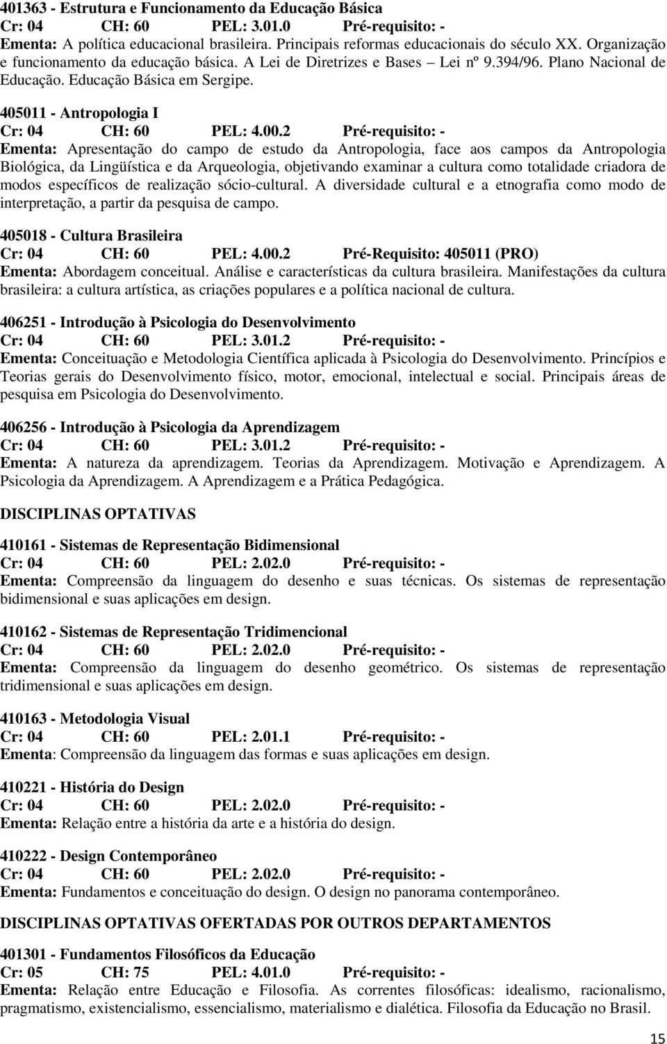 2 Pré-requisito: - Ementa: Apresentação do campo de estudo da Antropologia, face aos campos da Antropologia Biológica, da Lingüística e da Arqueologia, objetivando examinar a cultura como totalidade