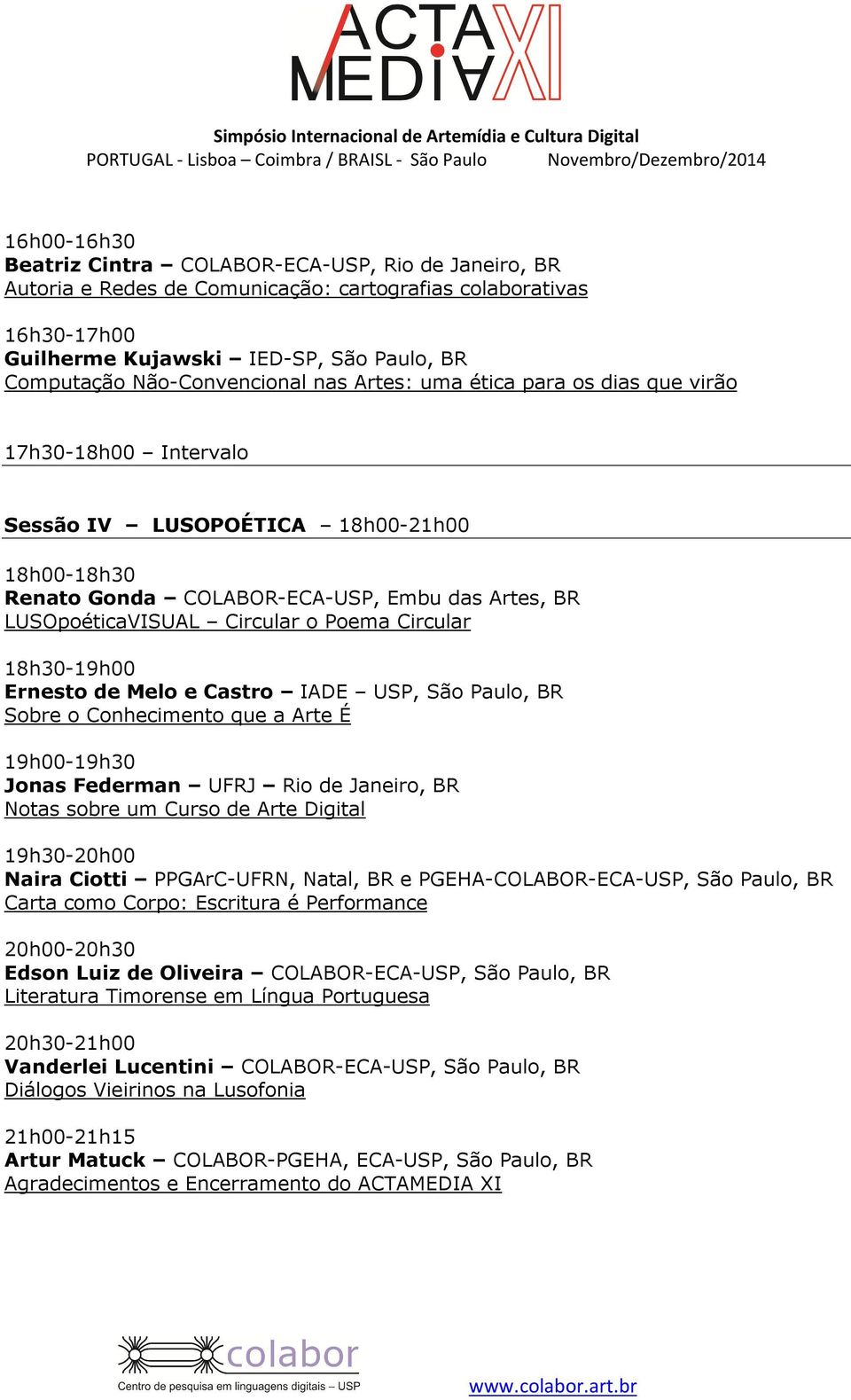 Circular o Poema Circular 18h30-19h00 Ernesto de Melo e Castro IADE USP, São Paulo, BR Sobre o Conhecimento que a Arte É 19h00-19h30 Jonas Federman UFRJ Rio de Janeiro, BR Notas sobre um Curso de