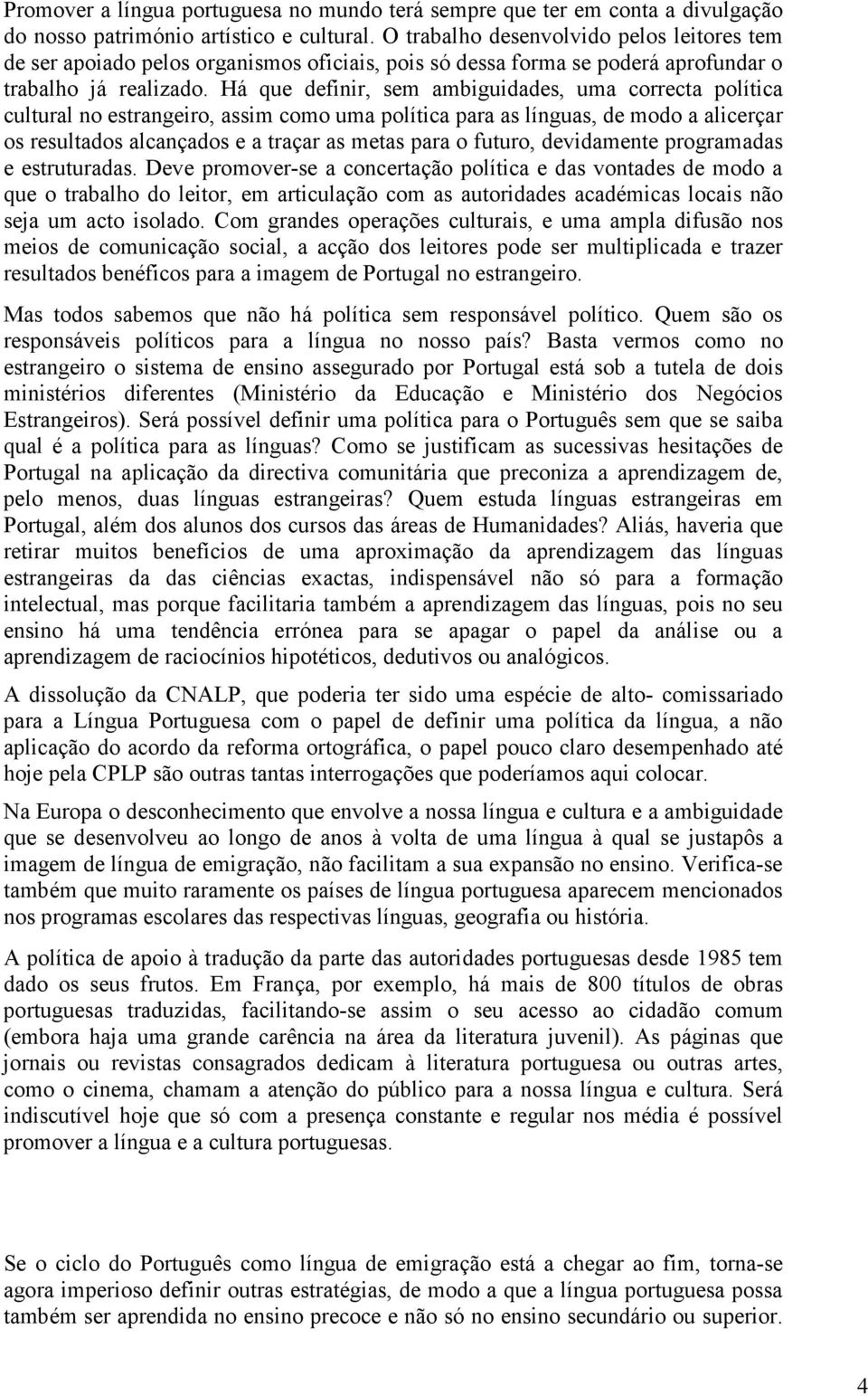 Há que definir, sem ambiguidades, uma correcta política cultural no estrangeiro, assim como uma política para as línguas, de modo a alicerçar os resultados alcançados e a traçar as metas para o