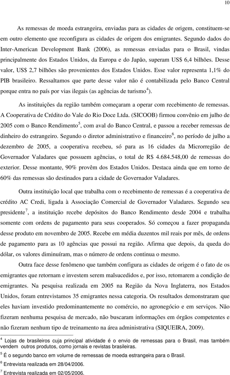 Desse valor, US$ 2,7 bilhões são provenientes dos Estados Unidos. Esse valor representa 1,1% do PIB brasileiro.