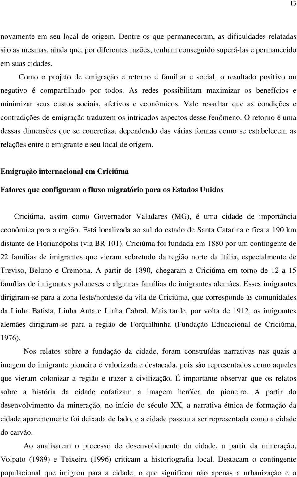 As redes possibilitam maximizar os benefícios e minimizar seus custos sociais, afetivos e econômicos.