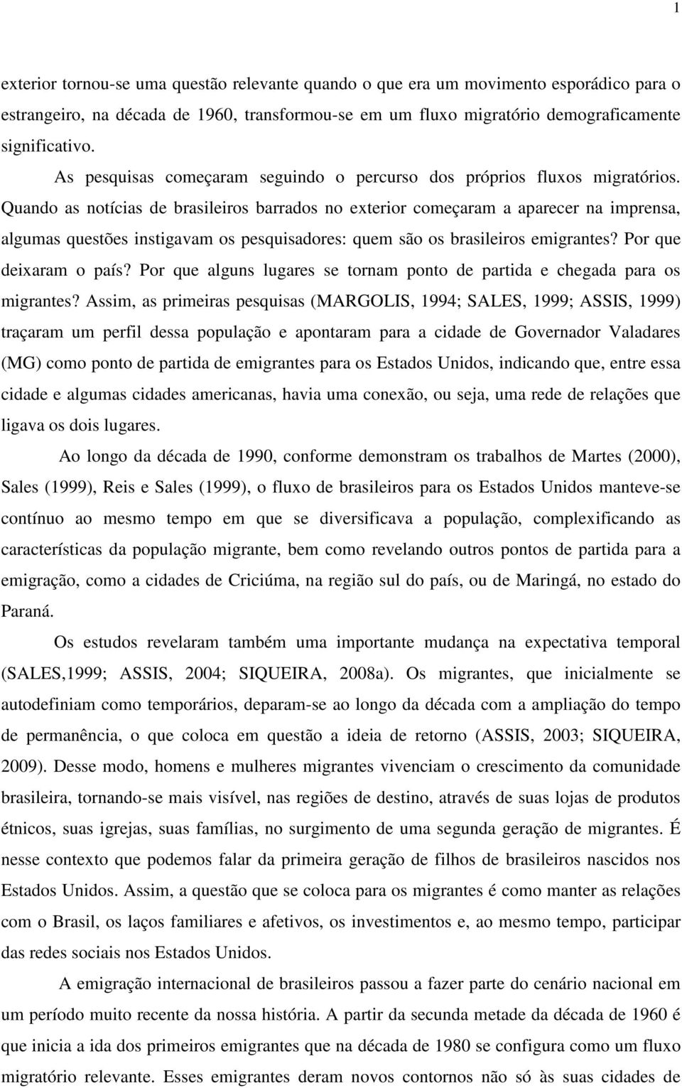 Quando as notícias de brasileiros barrados no exterior começaram a aparecer na imprensa, algumas questões instigavam os pesquisadores: quem são os brasileiros emigrantes? Por que deixaram o país?