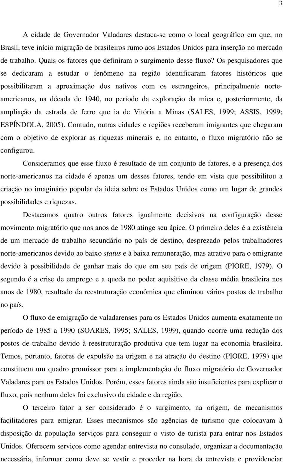 Os pesquisadores que se dedicaram a estudar o fenômeno na região identificaram fatores históricos que possibilitaram a aproximação dos nativos com os estrangeiros, principalmente norteamericanos, na