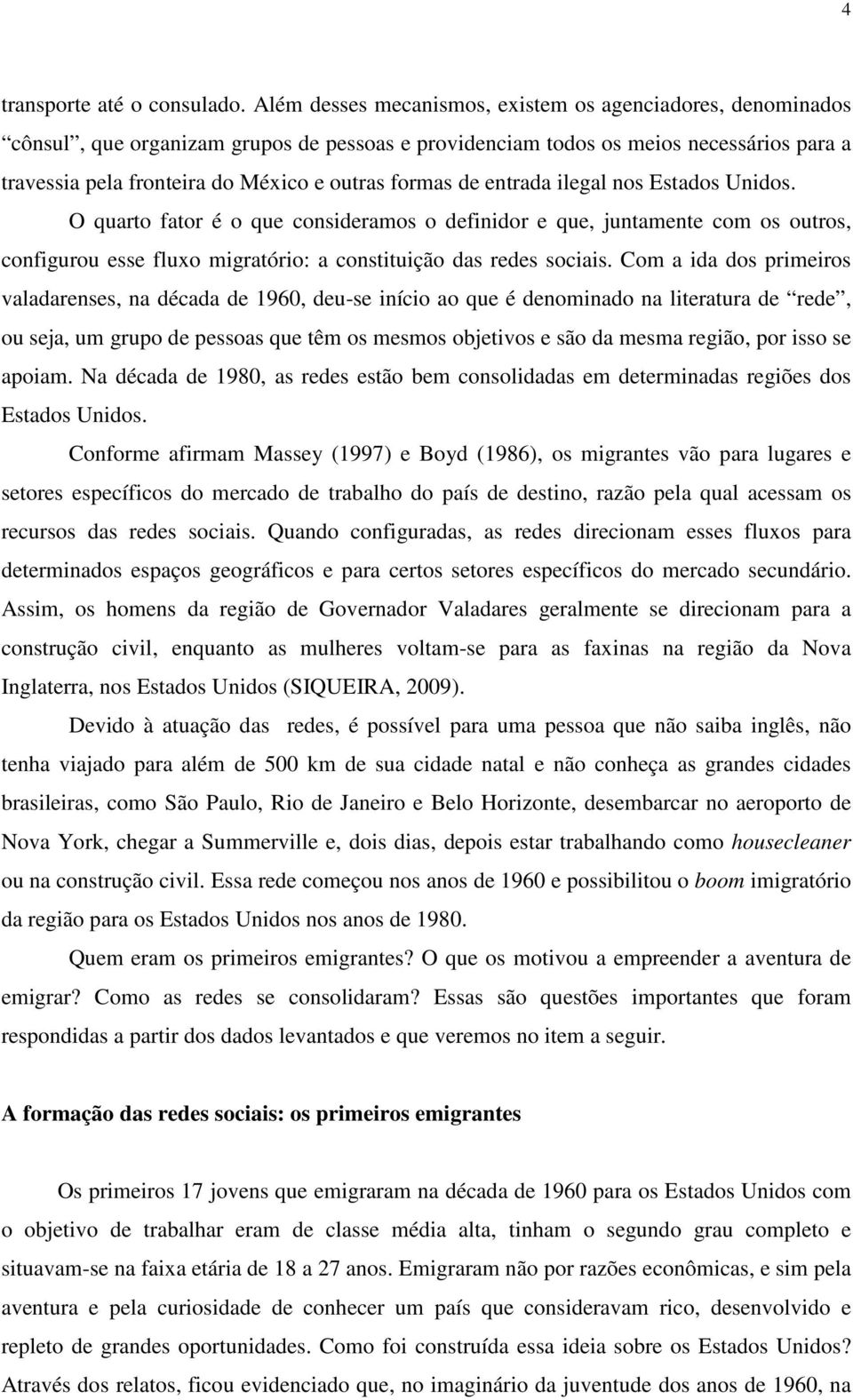 formas de entrada ilegal nos Estados Unidos. O quarto fator é o que consideramos o definidor e que, juntamente com os outros, configurou esse fluxo migratório: a constituição das redes sociais.