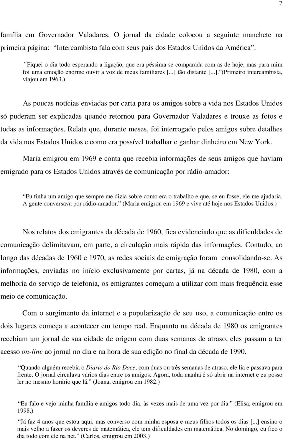 ) As poucas notícias enviadas por carta para os amigos sobre a vida nos Estados Unidos só puderam ser explicadas quando retornou para Governador Valadares e trouxe as fotos e todas as informações.