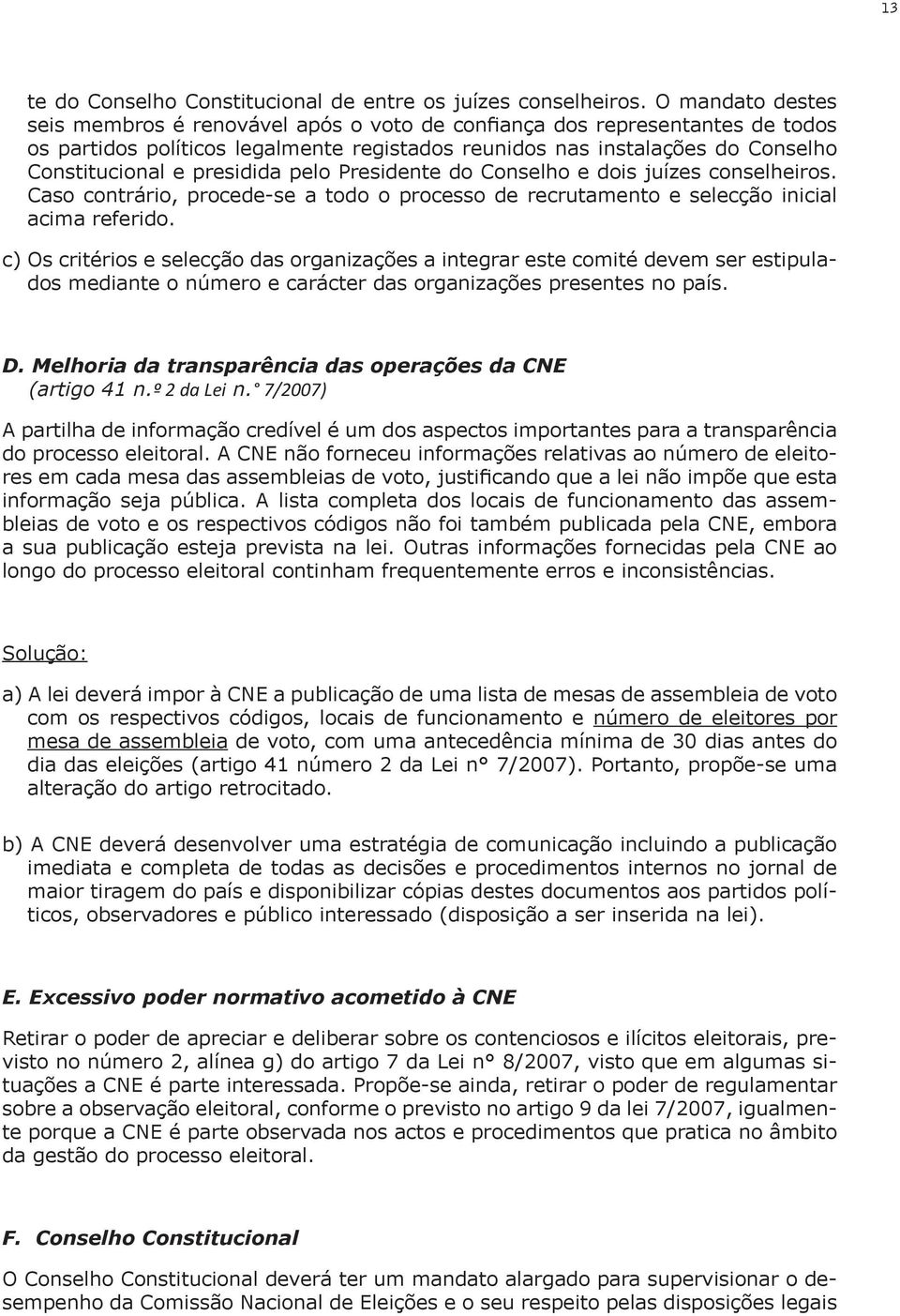 presidida pelo Presidente do Conselho e dois juízes conselheiros. Caso contrário, procede-se a todo o processo de recrutamento e selecção inicial acima referido.