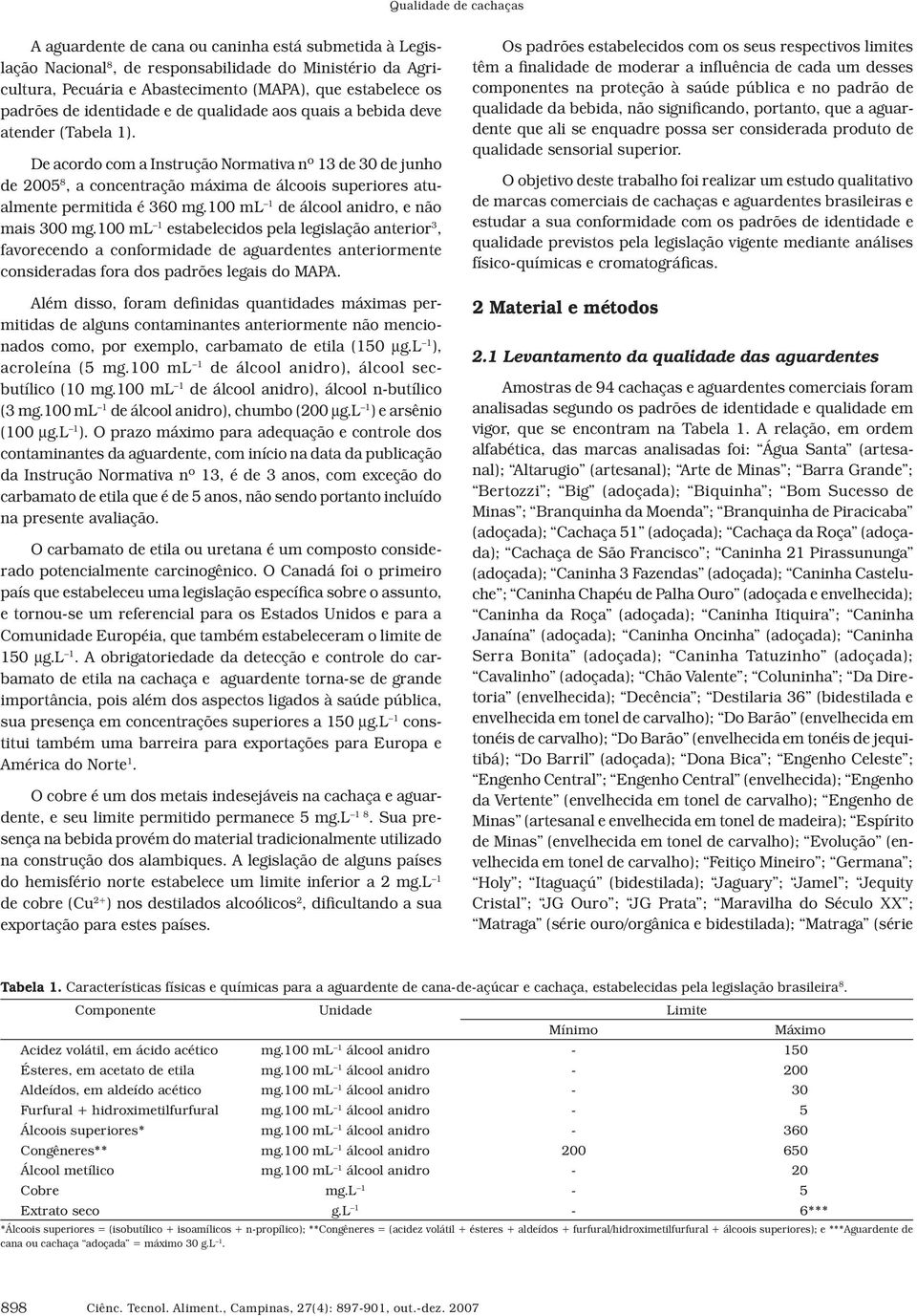 De acordo com a Instrução Normativa nº 13 de 30 de junho de 2005 8, a concentração máxima de álcoois superiores atualmente permitida é 360 mg.100 ml 1 de álcool anidro, e não mais 300 mg.