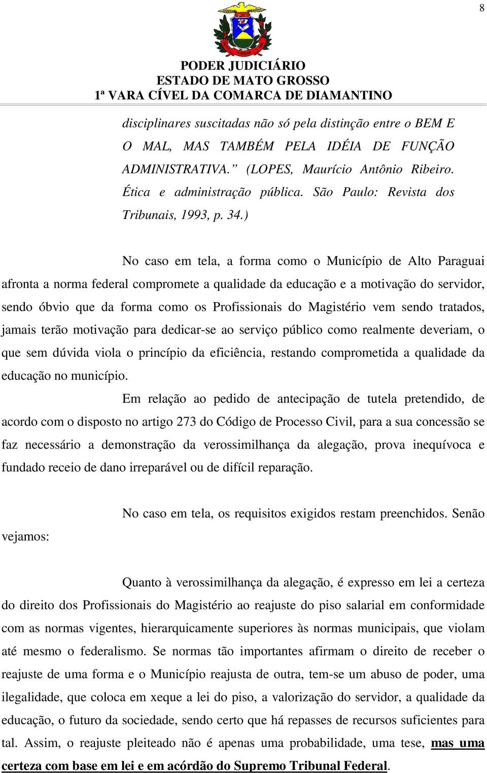 ) No caso em tela, a forma como o Município de Alto Paraguai afronta a norma federal compromete a qualidade da educação e a motivação do servidor, sendo óbvio que da forma como os Profissionais do