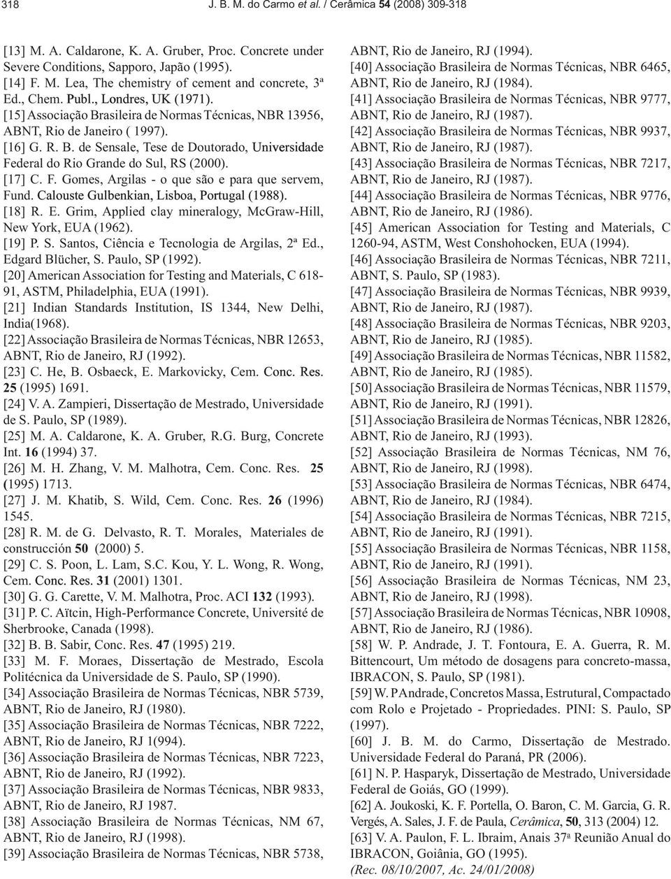 [17] C. F. Gomes, Argilas - o que são e para que servem, Fund. Calouste Gulbenkian, Lisboa, Portugal (1988). [18] R. E. Grim, Applied clay mineralogy, McGraw-Hill, New York, EUA (1962). [19] P. S.