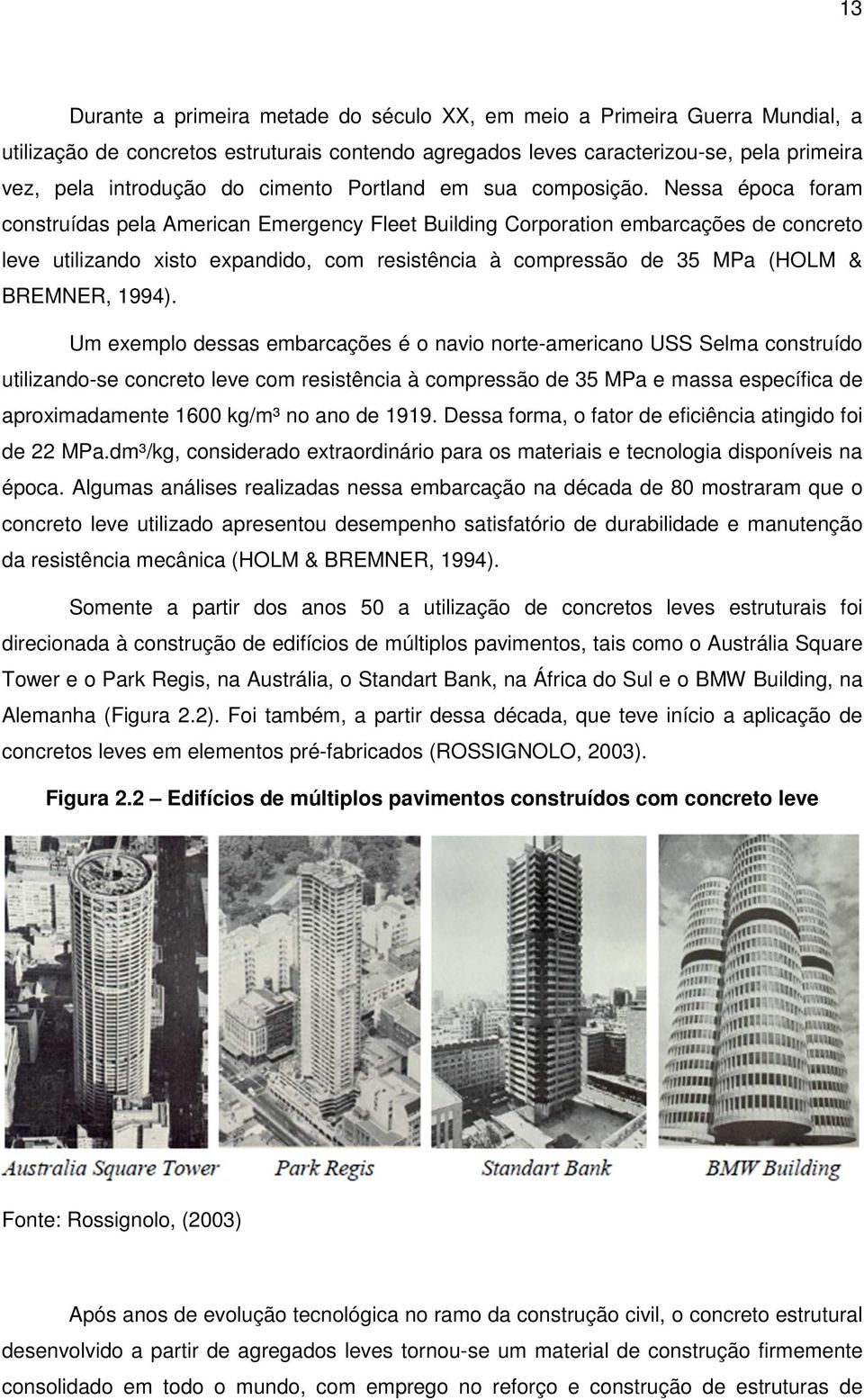 Nessa época foram construídas pela American Emergency Fleet Building Corporation embarcações de concreto leve utilizando xisto expandido, com resistência à compressão de 35 MPa (HOLM & BREMNER, 1994).