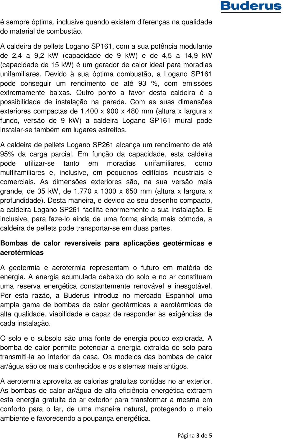 Devido à sua óptima combustão, a Logano SP161 pode conseguir um rendimento de até 93 %, com emissões extremamente baixas. Outro ponto a favor desta caldeira é a possibilidade de instalação na parede.