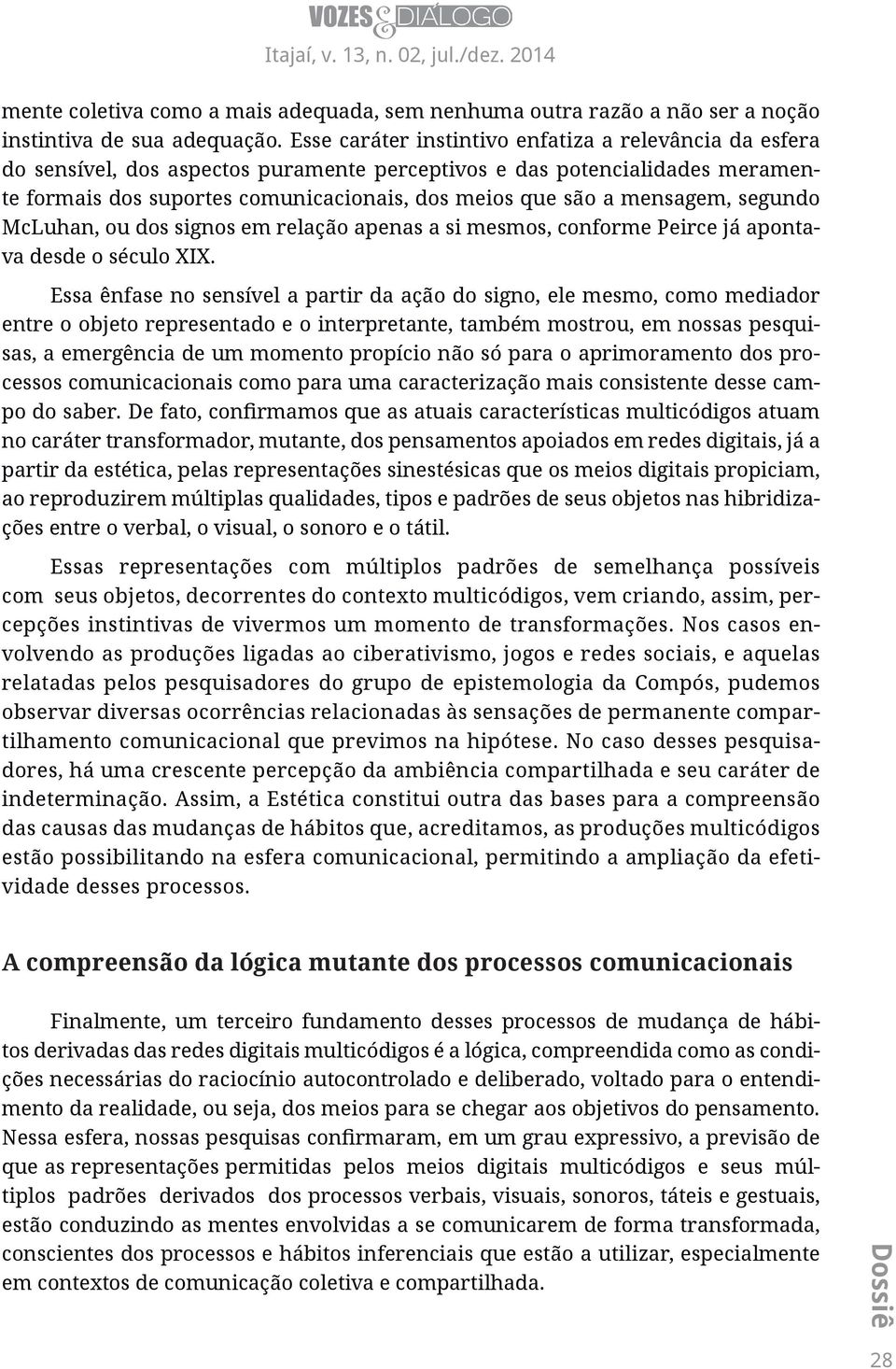 mensagem, segundo McLuhan, ou dos signos em relação apenas a si mesmos, conforme Peirce já apontava desde o século XIX.