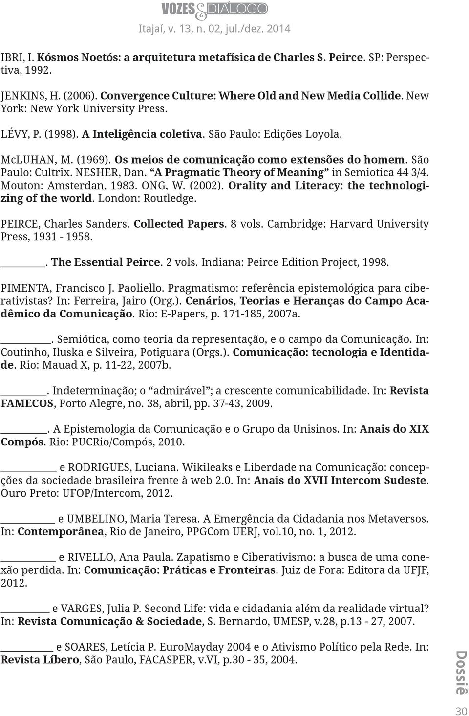 NESHER, Dan. A Pragmatic Theory of Meaning in Semiotica 44 3/4. Mouton: Amsterdan, 1983. ONG, W. (2002). Orality and Literacy: the technologizing of the world. London: Routledge.