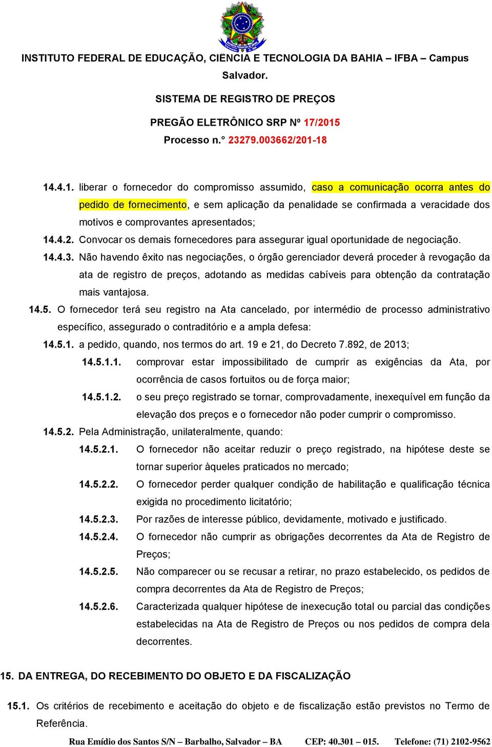 Não havendo êxito nas negociações, o órgão gerenciador deverá proceder à revogação da ata de registro de preços, adotando as medidas cabíveis para obtenção da contratação mais vantajosa. 14.5.