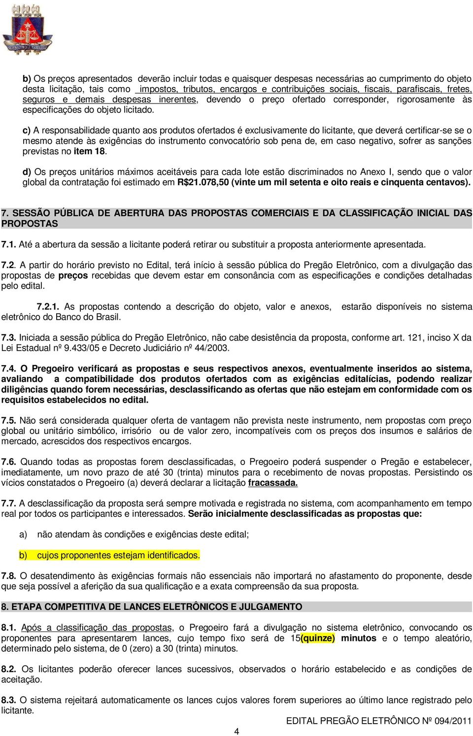 c) A responsabilidade quanto aos produtos ofertados é exclusivamente do licitante, que deverá certificar-se se o mesmo atende às exigências do instrumento convocatório sob pena de, em caso negativo,