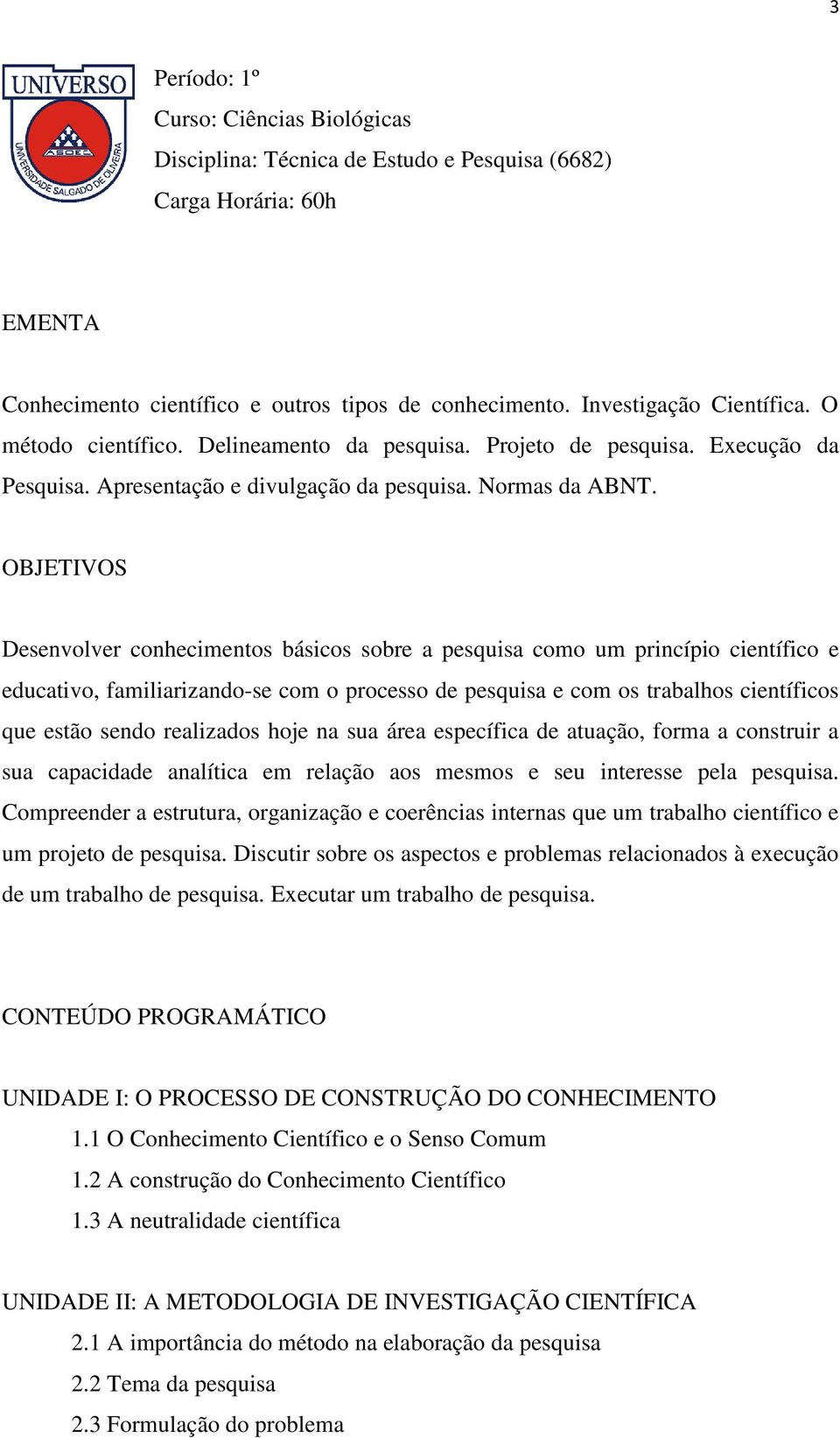 OBJETIVOS Desenvolver conhecimentos básicos sobre a pesquisa como um princípio científico e educativo, familiarizando-se com o processo de pesquisa e com os trabalhos científicos que estão sendo