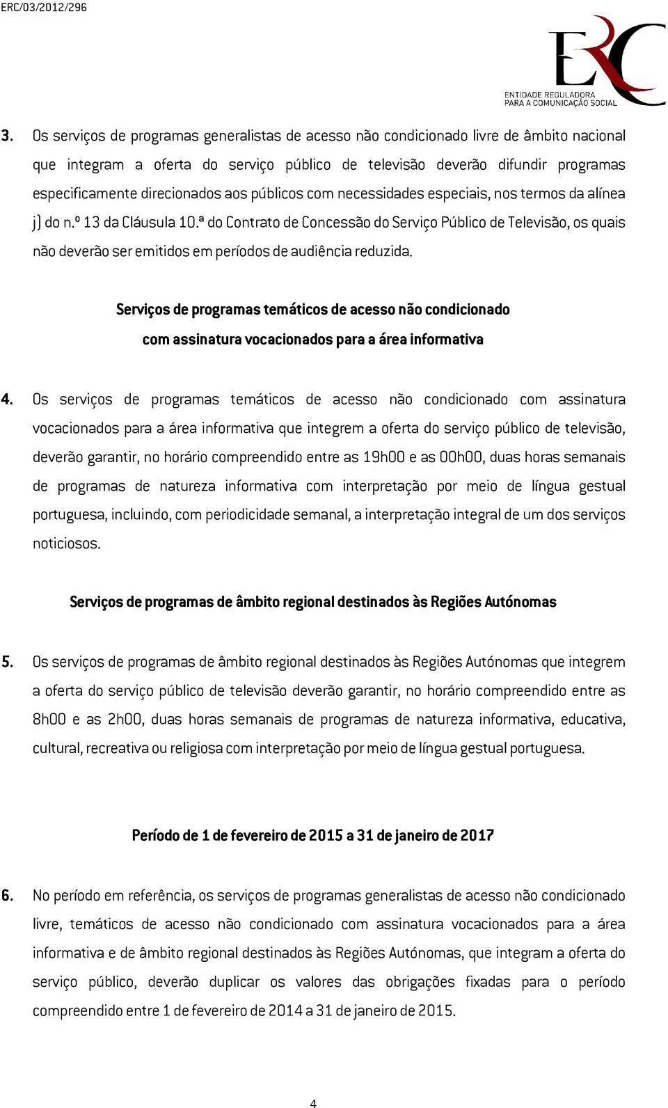 ª do Contrato de Concessão do Serviço Público de Televisão, os quais não deverão ser emitidos em períodos de audiência reduzida.