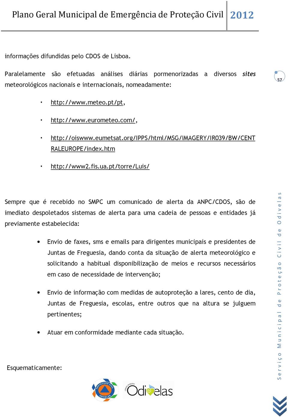 pt/torre/luis/ Sempre que é recebido no SMPC um comunicado de alerta da ANPC/CDOS, são de imediato despoletados sistemas de alerta para uma cadeia de pessoas e entidades já previamente estabelecida: