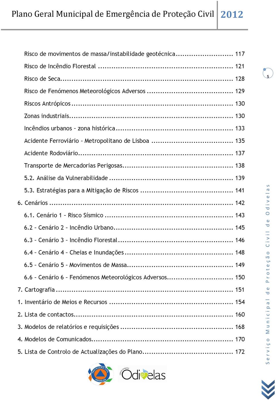 Análise da Vulnerabilidade... 139 5.3. Estratégias para a Mitigação de Riscos... 141 6. Cenários... 142 6.1. Cenário 1 Risco Sísmico... 143 6.2 Cenário 2 Incêndio Urbano... 145 6.