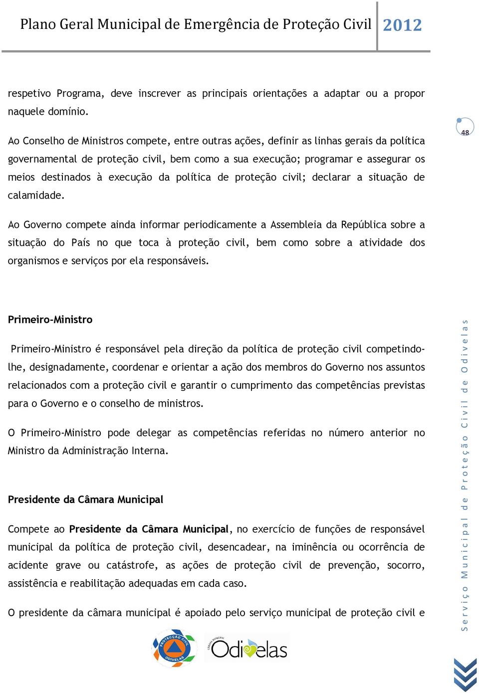 execução da política de proteção civil; declarar a situação de calamidade.