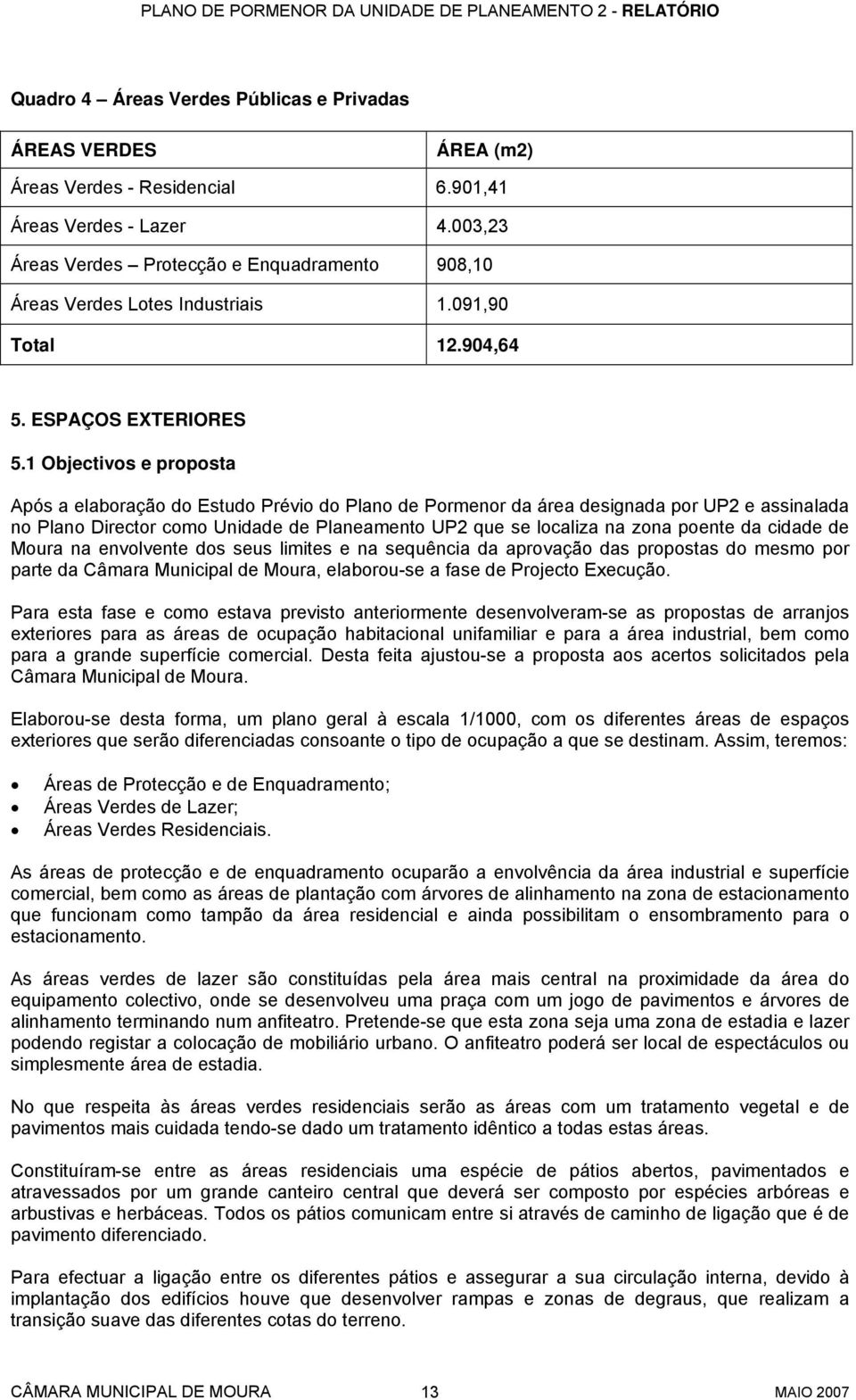 1 Objectivos e proposta Após a elaboração do Estudo Prévio do Plano de Pormenor da área designada por UP2 e assinalada no Plano Director como Unidade de Planeamento UP2 que se localiza na zona poente