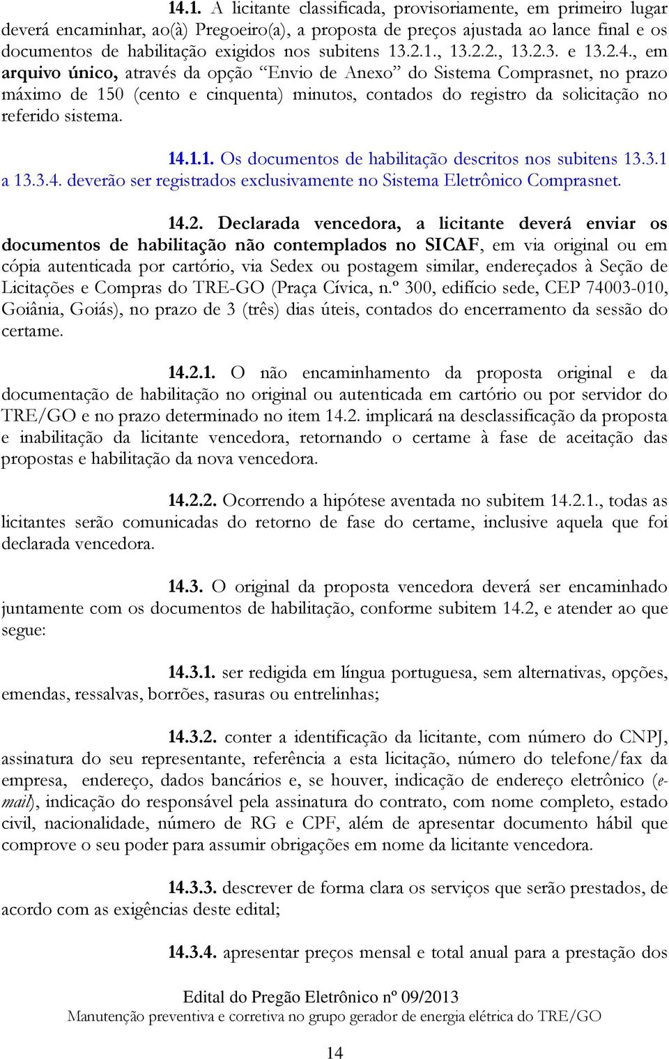 , em arquivo único, através da opção Envio de Anexo do Sistema Comprasnet, no prazo máximo de 150 (cento e cinquenta) minutos, contados do registro da solicitação no referido sistema. 14.1.1. Os documentos de habilitação descritos nos subitens 13.