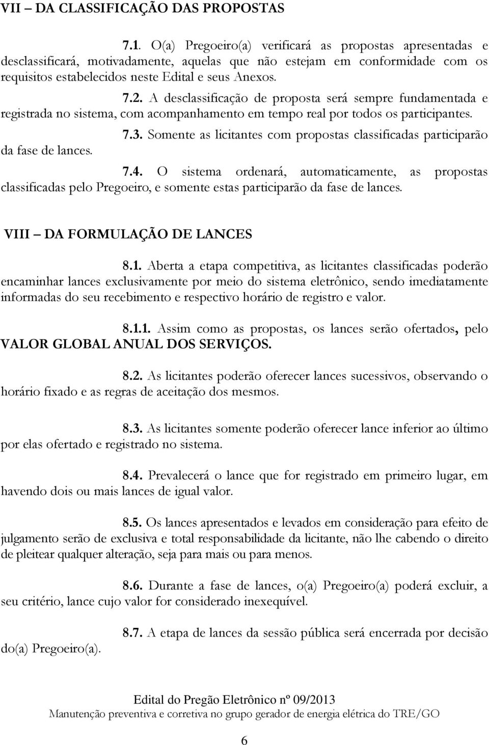 A desclassificação de proposta será sempre fundamentada e registrada no sistema, com acompanhamento em tempo real por todos os participantes. da fase de lances. 7.3.