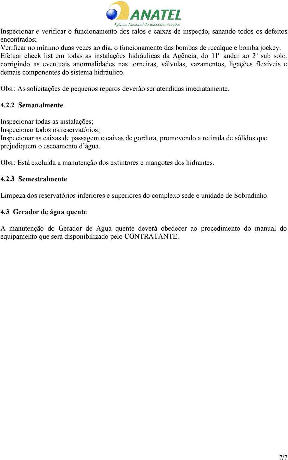 Efetuar check list em todas as instalações hidráulicas da Agência, do 11º andar ao 2º sub solo, corrigindo as eventuais anormalidades nas torneiras, válvulas, vazamentos, ligações flexíveis e demais