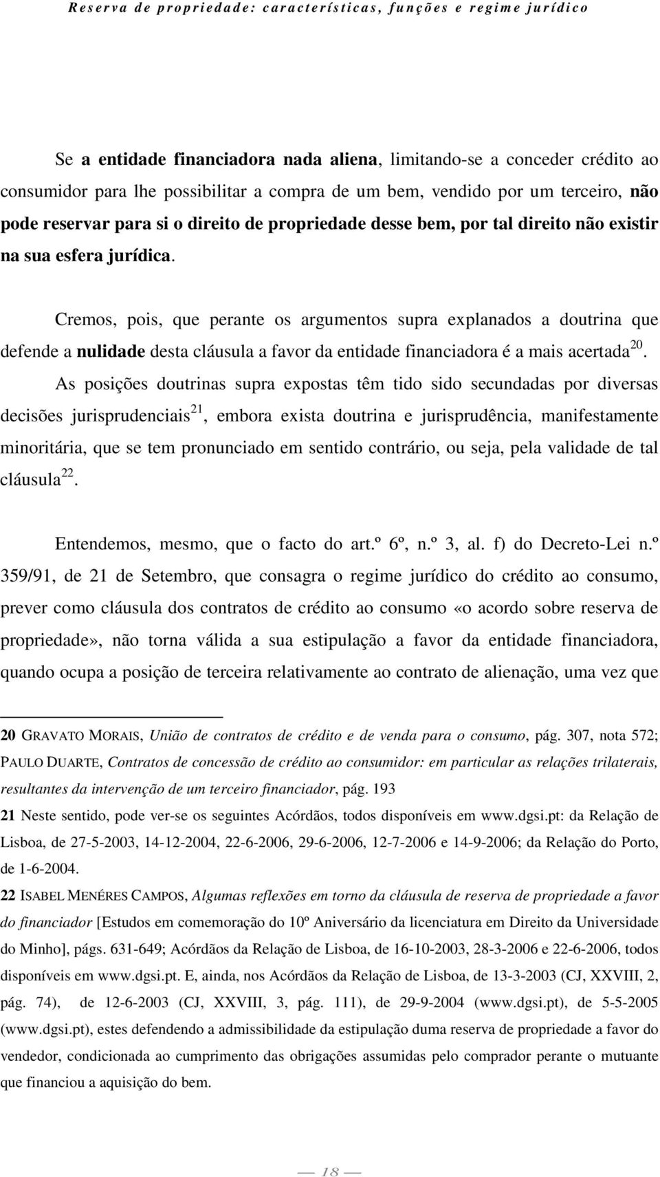 Cremos, pois, que perante os argumentos supra explanados a doutrina que defende a nulidade desta cláusula a favor da entidade financiadora é a mais acertada 20.