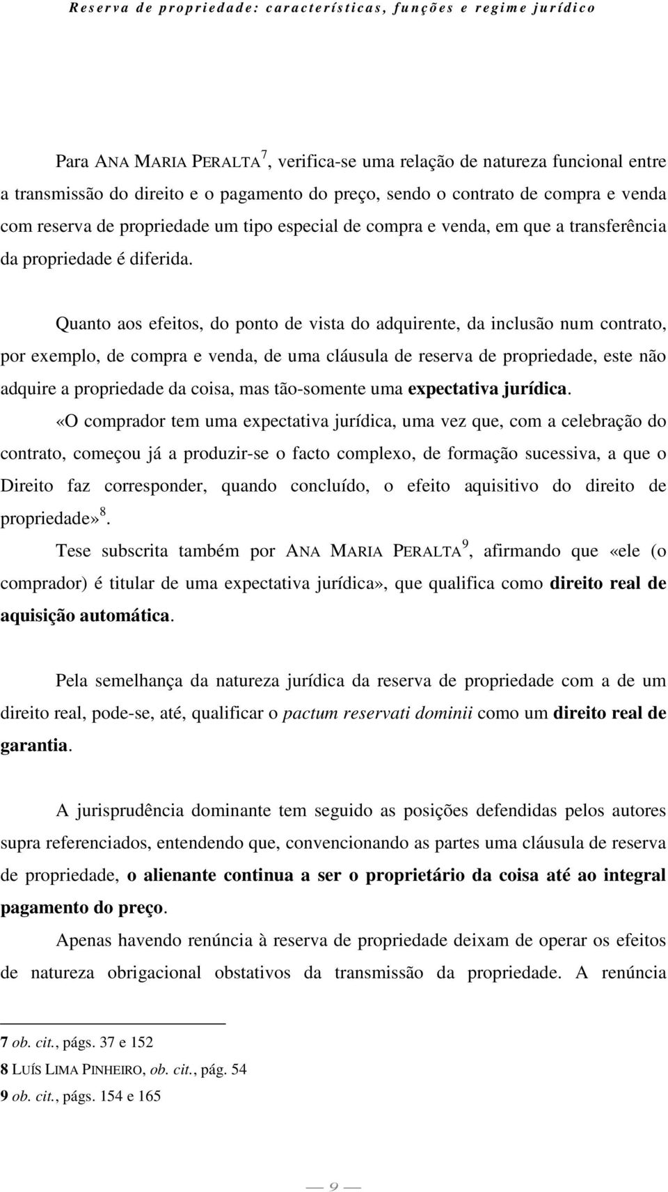 Quanto aos efeitos, do ponto de vista do adquirente, da inclusão num contrato, por exemplo, de compra e venda, de uma cláusula de reserva de propriedade, este não adquire a propriedade da coisa, mas