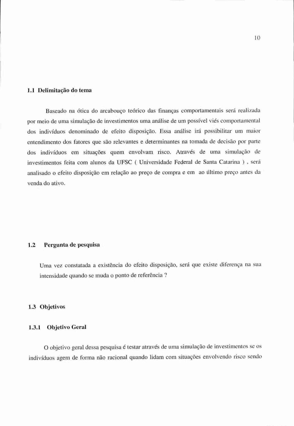 Essa análise irá possibilitar um maior entendimento dos fatores que são relevantes e determinantes na tomada de decisão por parte dos indivíduos em situações quem envolvam risco.