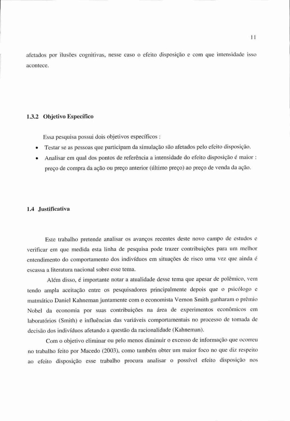 Analisar em qual dos pontos de referência a intensidade do efeito disposição é maior : preço de compra da ação ou preço anterior (último preço) ao preço de venda da ação. 1.