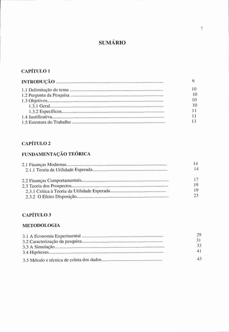 2 Finanças Comportamentais 17 2.3 Teoria dos Prospectos 19 2.3.1 Critica à Teoria da Utilidade Esperada 19 2.3.2 0 Efeito Disposição 23 CAPÍTULO 3 METODOLOGIA 3.